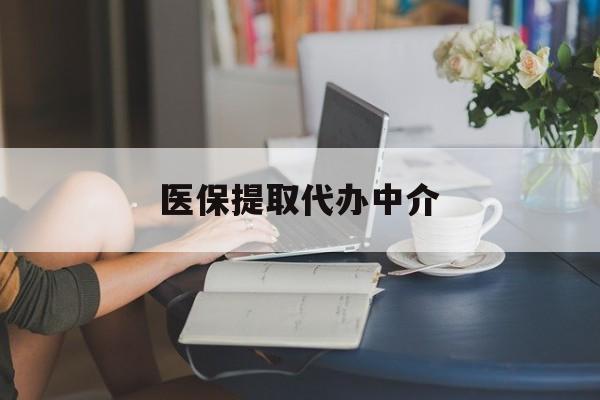 广州医保提取代办中介(医保提取代办中介合法吗)