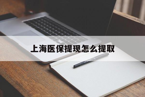 广州上海医保提现怎么提取(上海医保提现怎么提取出来)