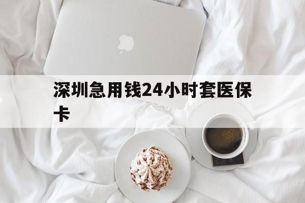 广州深圳急用钱24小时套医保卡(急用钱周转就找微粒贷小额贷款)
