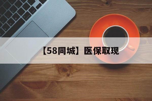 广州【58同城】医保取现(医保线上取现)