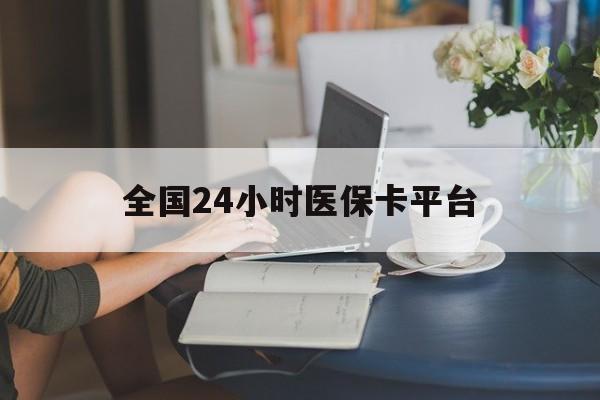 广州全国24小时医保卡平台(医保24小时服务标志)