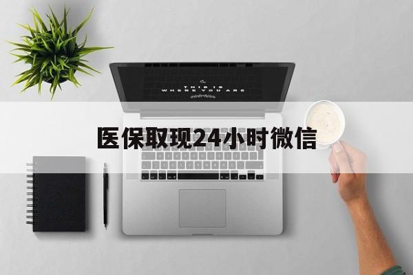广州医保取现24小时微信(医保取现24小时微信300块钱)