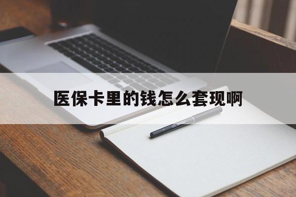 广州医保卡里的钱怎么套现啊(医保卡的钱怎么套出来啊)