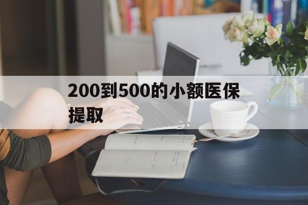 广州200到500的小额医保提取(小额医保300以内提取)