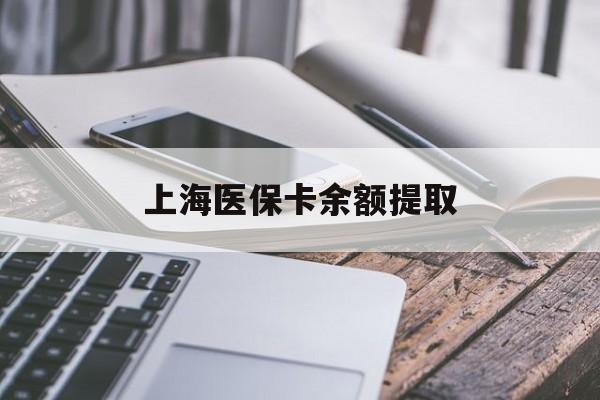 广州上海医保卡余额提取(上海医保卡余额提取方法)