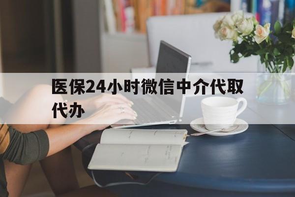 广州医保24小时微信中介代取代办(医保代办服务)