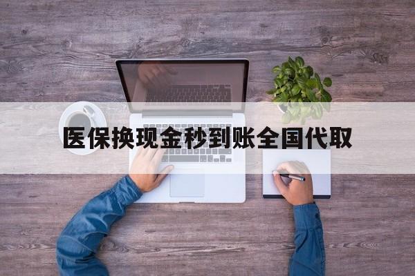 广州医保换现金秒到账全国代取(医保换现金秒到账全国代取要多久)