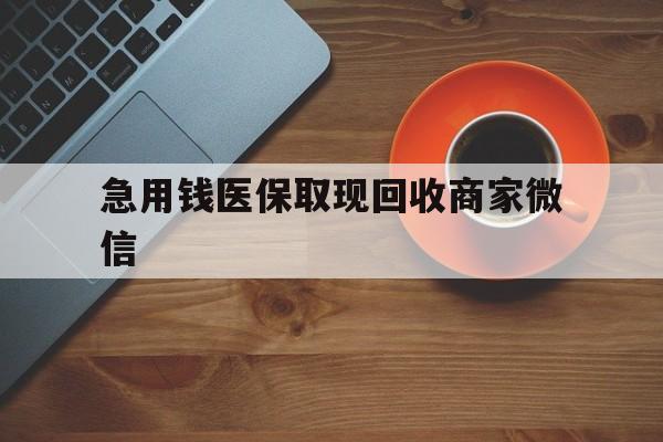 广州急用钱医保取现回收商家微信(石家庄急用钱套医保卡联系方式渠道)