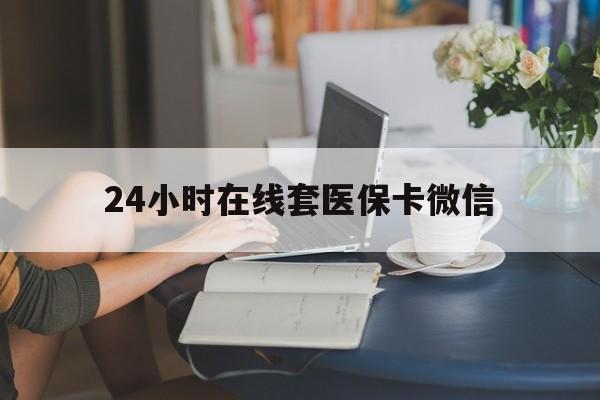 广州24小时在线套医保卡微信(24小时在线套医保卡微信中介)