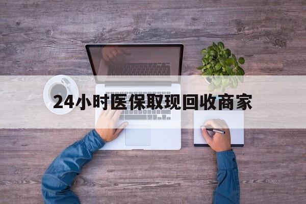 广州24小时医保取现回收商家(医保卡套取现金渠道)