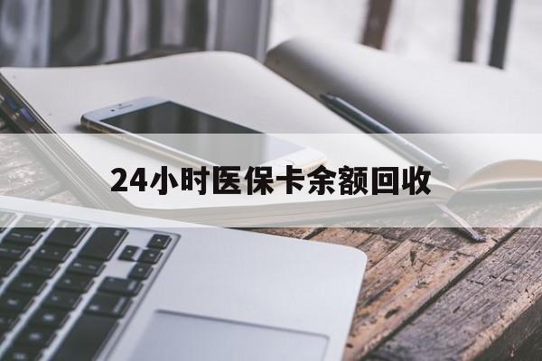 广州24小时医保卡余额回收(24小时医保卡余额回收联系方式)