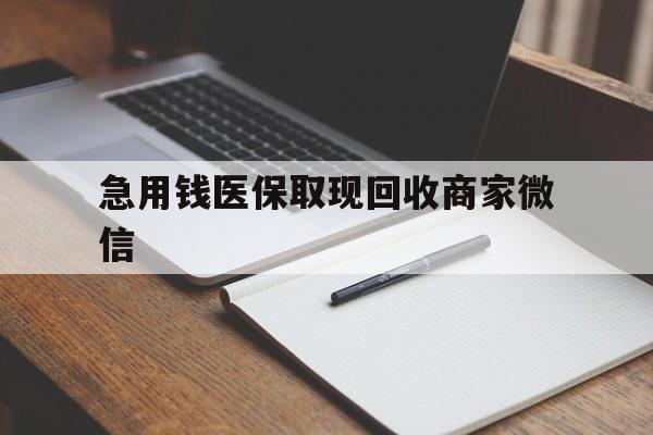 广州急用钱医保取现回收商家微信(回收微信秒结账平台)