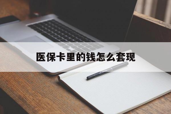 广州医保卡里的钱怎么套现(医保卡里的钱怎么套现到银行卡)