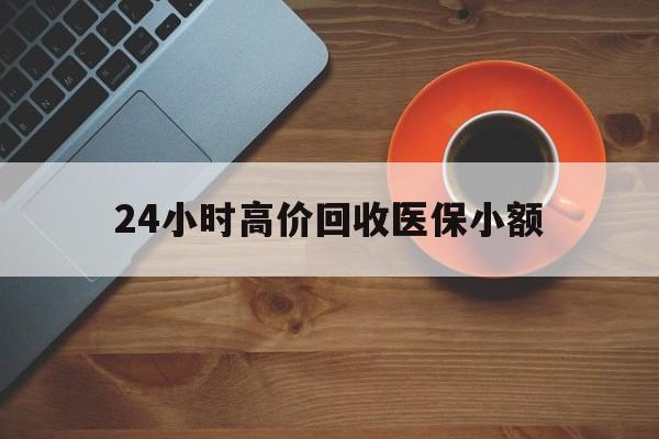 广州24小时高价回收医保小额(求一个套医保卡的黄牛)