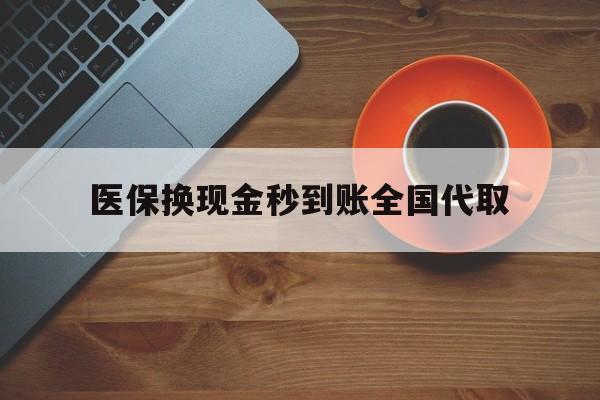 广州医保换现金秒到账全国代取(医保卡换现金联系方式)