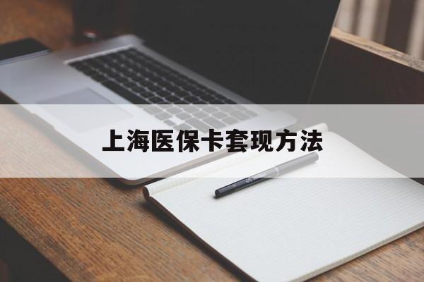 广州上海医保卡套现方法(上海医保卡提现中介)