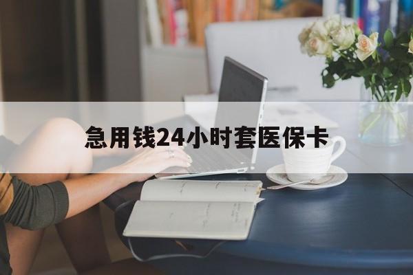 广州急用钱24小时套医保卡(急用钱哪里能刷医保卡)