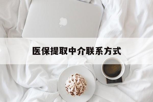 广州医保提取中介联系方式(医保提取中介联系方式微信)