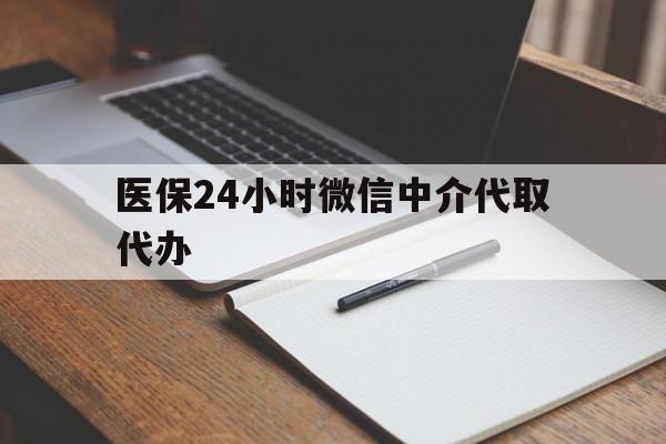 广州医保24小时微信中介代取代办(代办医疗保险中介怎么收费)
