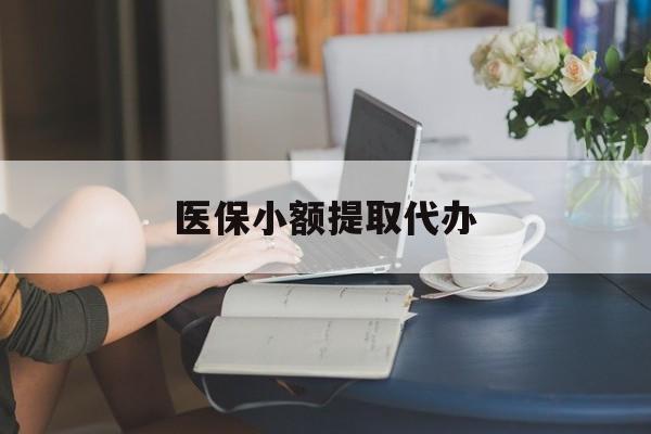广州医保小额提取代办(医保卡小额取现)