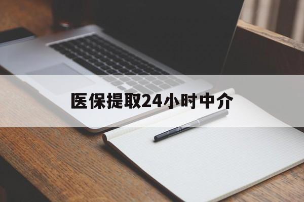 广州医保提取24小时中介(医保提取24小时中介代办)
