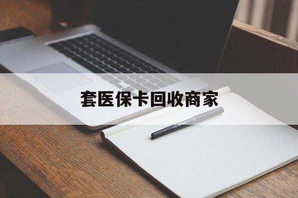 广州套医保卡回收商家(倒卖医保回收药)