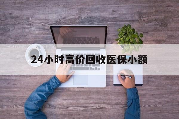 广州24小时高价回收医保小额(300以内医保提取微信)