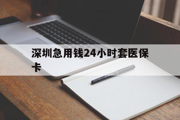 广州深圳急用钱24小时套医保卡(24小时套医保卡联系方式)