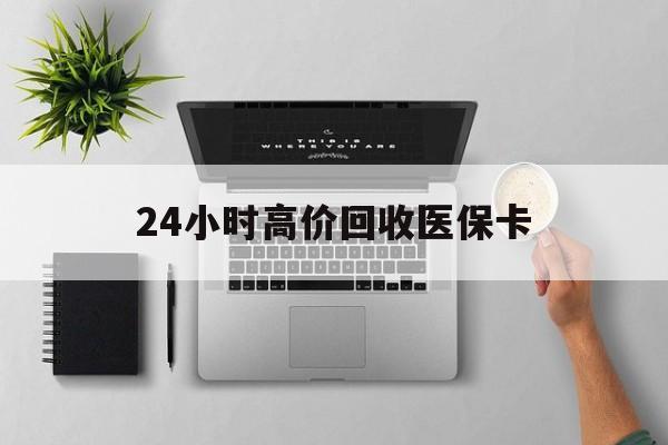 广州24小时高价回收医保卡(专业回收医保药电话)
