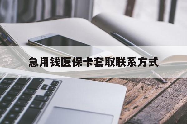 广州急用钱医保卡套取联系方式(谁有医保套现联系方式)