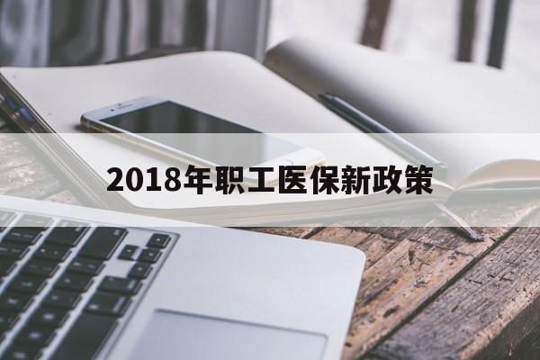 广州2018年职工医保新政策(2018年职工医保新政策是什么)